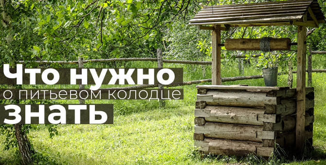 Что нужно о питьевом колодце